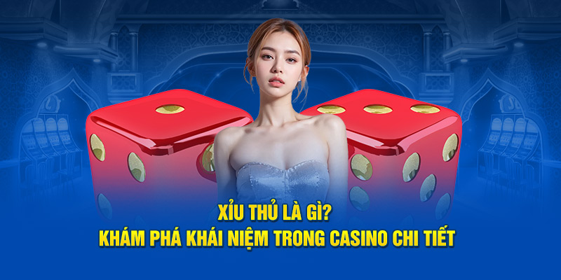 xiu-thu-la-gi-kham-pha-khai-niem-trong-casino-chi-tiet